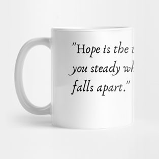 "Hope is the thing that holds you steady when everything else falls apart." Mug